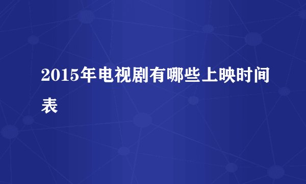 2015年电视剧有哪些上映时间表