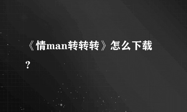 《情man转转转》怎么下载 ？