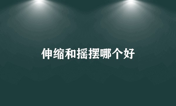 伸缩和摇摆哪个好