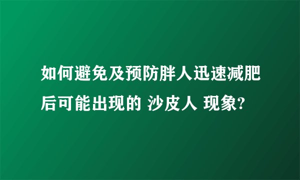 如何避免及预防胖人迅速减肥后可能出现的 沙皮人 现象?