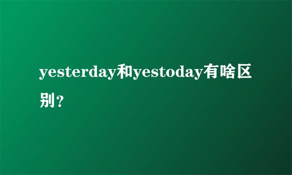 yesterday和yestoday有啥区别？