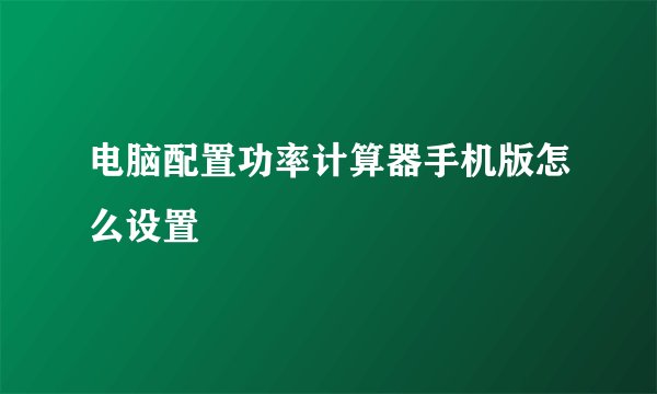电脑配置功率计算器手机版怎么设置