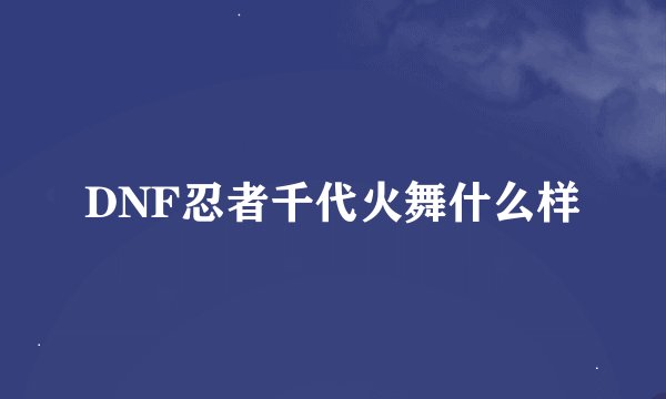 DNF忍者千代火舞什么样