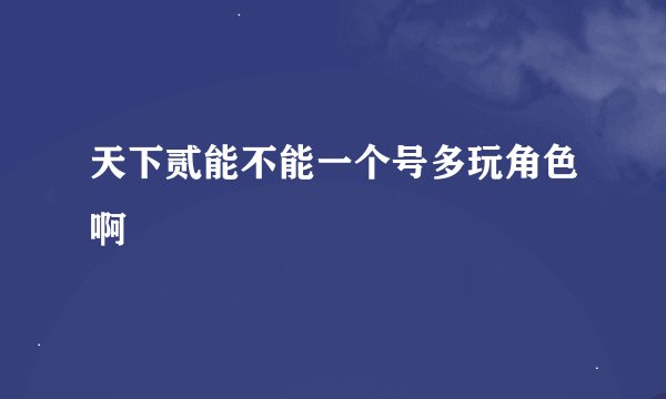 天下贰能不能一个号多玩角色啊