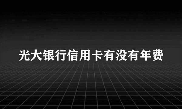光大银行信用卡有没有年费
