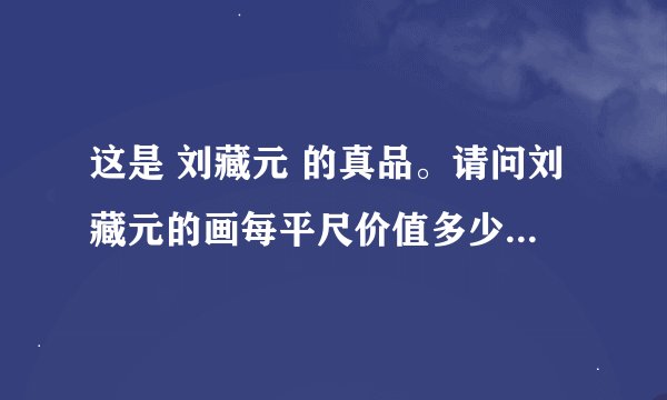 这是 刘藏元 的真品。请问刘藏元的画每平尺价值多少（这幅）？ 这幅画的价值 这幅画很大 谢谢啦