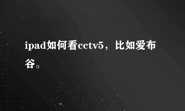 ipad如何看cctv5，比如爱布谷。