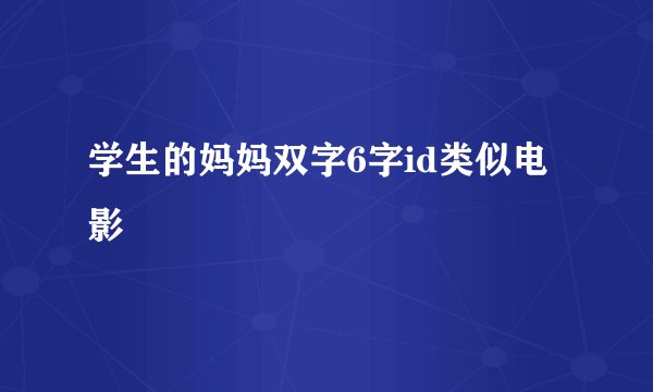 学生的妈妈双字6字id类似电影