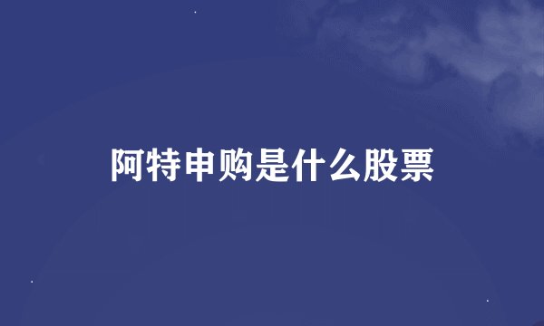阿特申购是什么股票