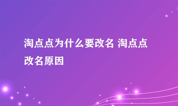 淘点点为什么要改名 淘点点改名原因