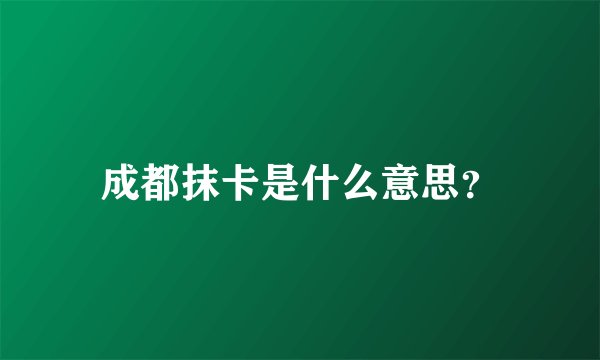 成都抹卡是什么意思？