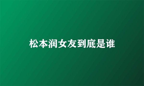 松本润女友到底是谁