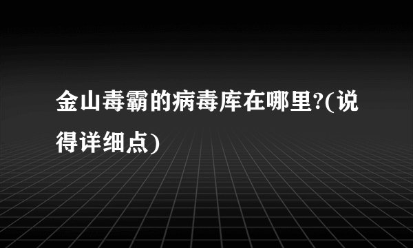 金山毒霸的病毒库在哪里?(说得详细点)