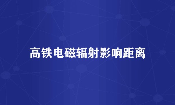 高铁电磁辐射影响距离
