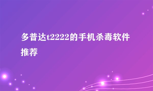 多普达t2222的手机杀毒软件推荐