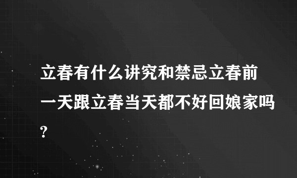 立春有什么讲究和禁忌立春前一天跟立春当天都不好回娘家吗?