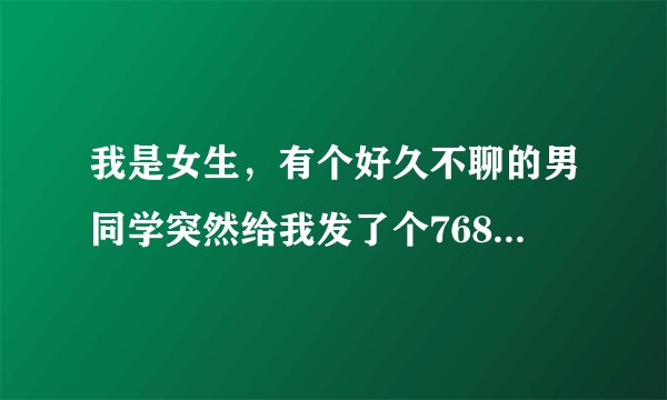 我是女生，有个好久不聊的男同学突然给我发了个7689是什么意思？