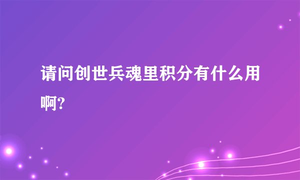 请问创世兵魂里积分有什么用啊?