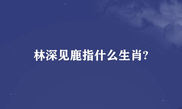 林深见鹿指什么生肖?