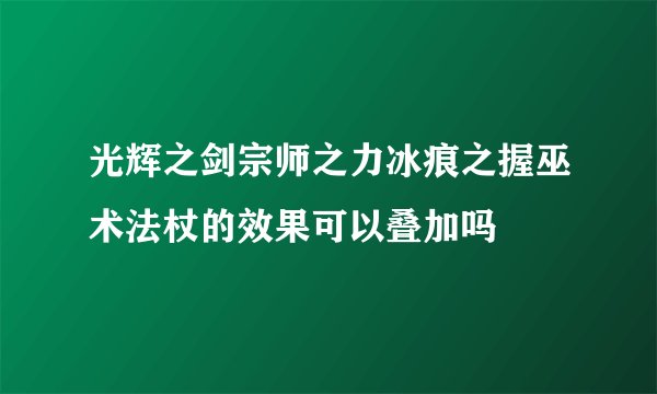 光辉之剑宗师之力冰痕之握巫术法杖的效果可以叠加吗