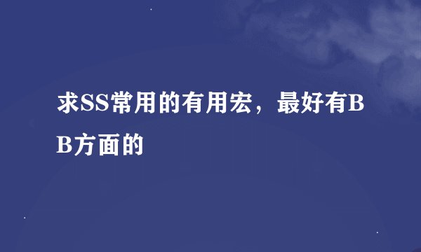 求SS常用的有用宏，最好有BB方面的