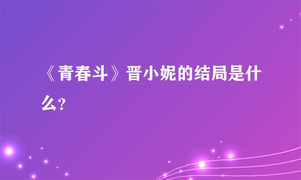 《青春斗》晋小妮的结局是什么？