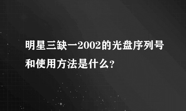 明星三缺一2002的光盘序列号和使用方法是什么？