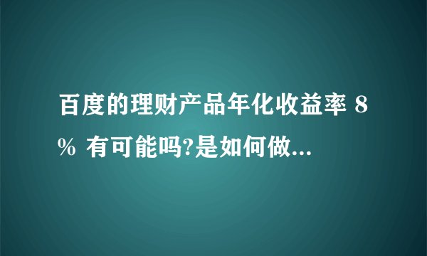 百度的理财产品年化收益率 8% 有可能吗?是如何做到的?会有