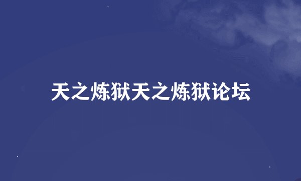 天之炼狱天之炼狱论坛