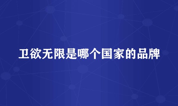 卫欲无限是哪个国家的品牌