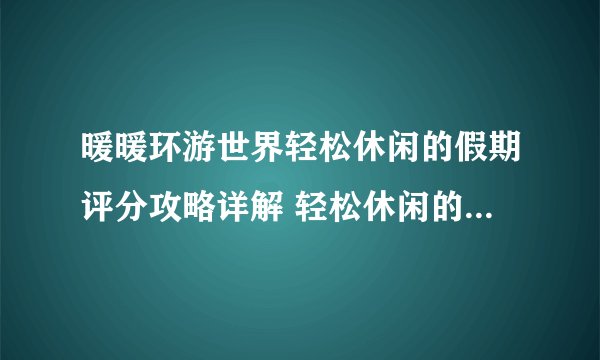 暖暖环游世界轻松休闲的假期评分攻略详解 轻松休闲的假期怎么过