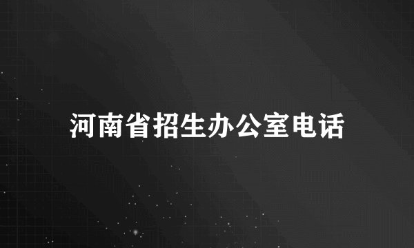 河南省招生办公室电话