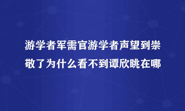 游学者军需官游学者声望到崇敬了为什么看不到谭欣眺在哪