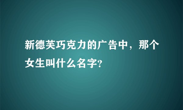 新德芙巧克力的广告中，那个女生叫什么名字？