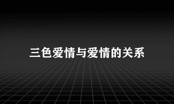 三色爱情与爱情的关系