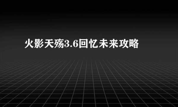 火影天殇3.6回忆未来攻略