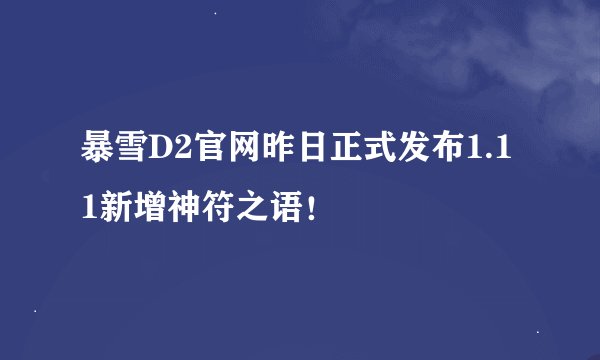 暴雪D2官网昨日正式发布1.11新增神符之语！