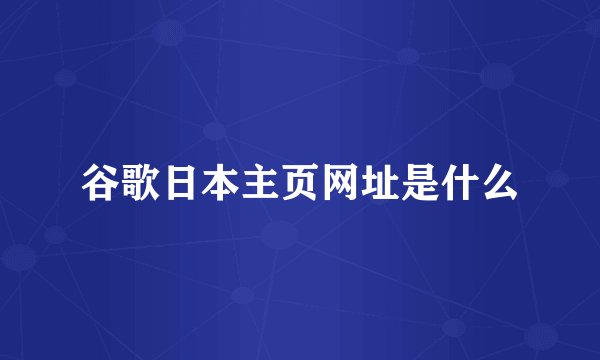谷歌日本主页网址是什么