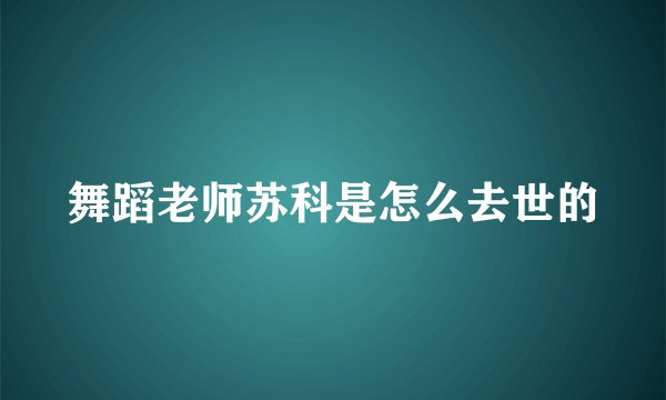 舞蹈老师苏科是怎么去世的