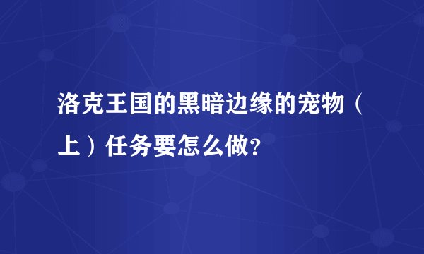 洛克王国的黑暗边缘的宠物(上)任务要怎么做?