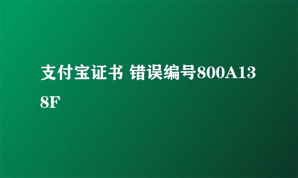 支付宝证书 错误编号800A138F