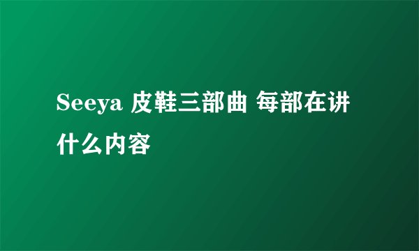 Seeya 皮鞋三部曲 每部在讲什么内容