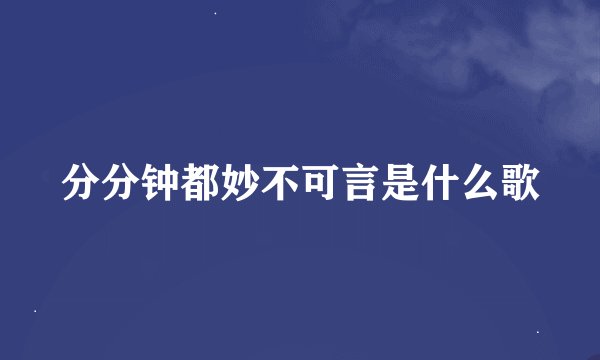 分分钟都妙不可言是什么歌