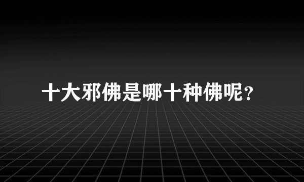 十大邪佛是哪十种佛呢？