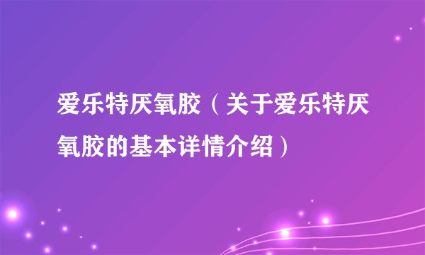 爱乐特厌氧胶（关于爱乐特厌氧胶的基本详情介绍）