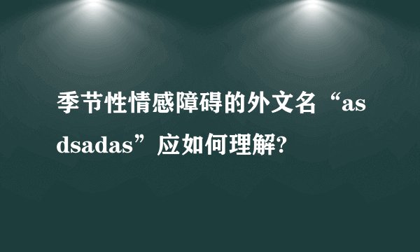 季节性情感障碍的外文名“asdsadas”应如何理解?