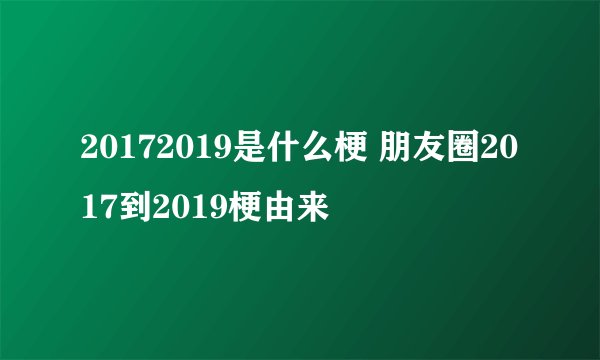 20172019是什么梗 朋友圈2017到2019梗由来