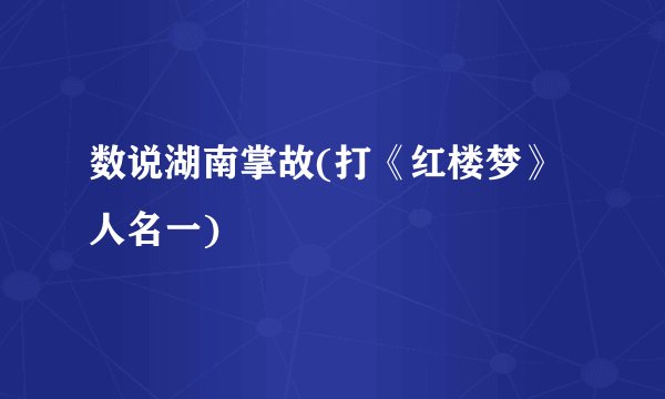 数说湖南掌故(打《红楼梦》人名一)
