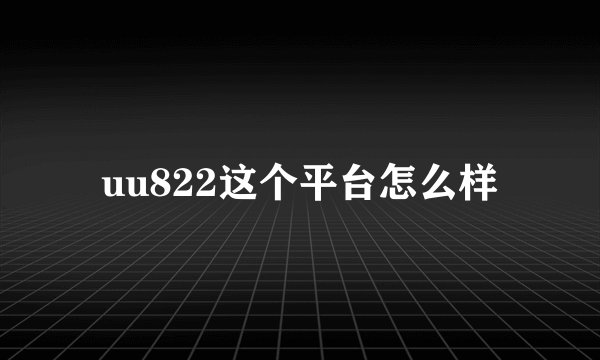 uu822这个平台怎么样