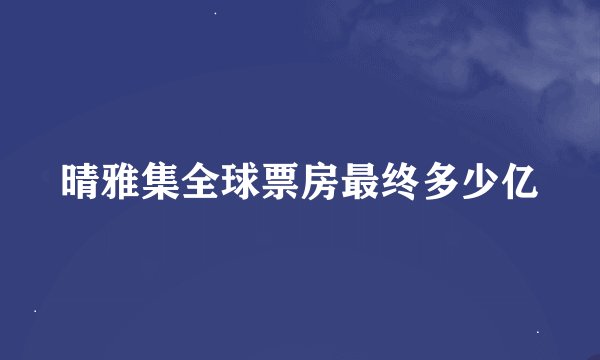 晴雅集全球票房最终多少亿